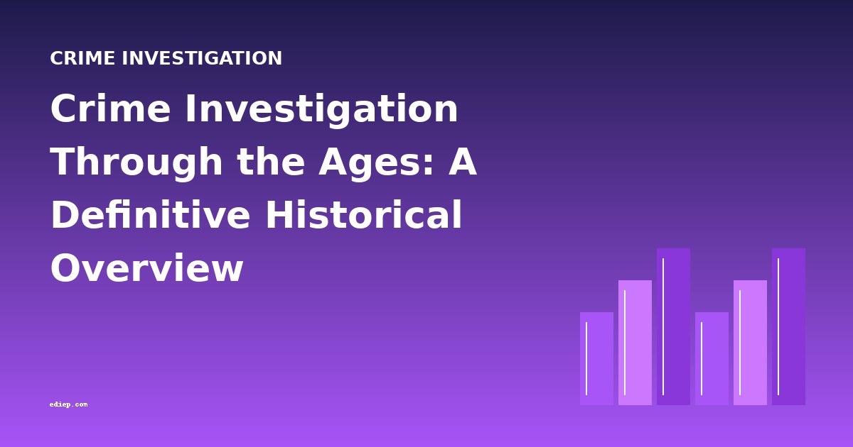 Crime Investigation Through the Ages: A Definitive Historical Overview